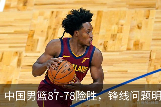 中国男篮87-78险胜，锋线问题明显，四球员状态不佳，廖三宁是最大功臣