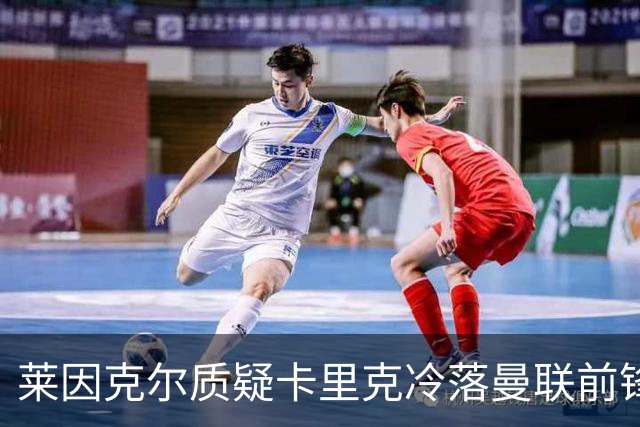 莱因克尔质疑卡里克冷落曼联前锋舍什科：这太奇怪了！