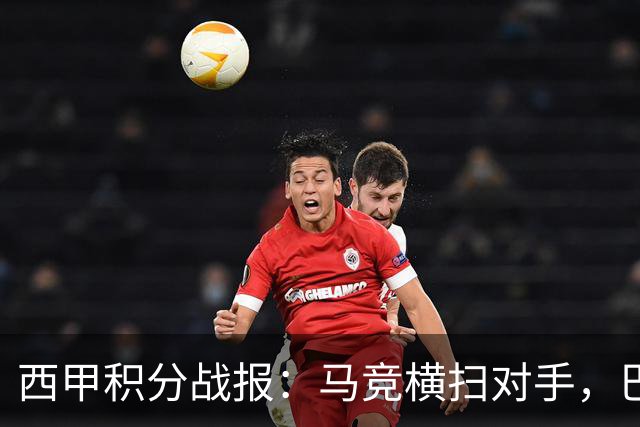 西甲积分战报：马竞横扫对手，巴萨狂胜7-2，塞维利亚险胜